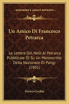 Un Amico Di Francesco Petrarca: Le Lettere Del Nelli Al Petrarca Pubblicate Di Su Un Manoscritto Della Nazionale Di Parigi (1901)