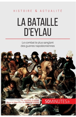 La bataille d'Eylau: Le combat le plus sanglant des guerres napoléoniennes