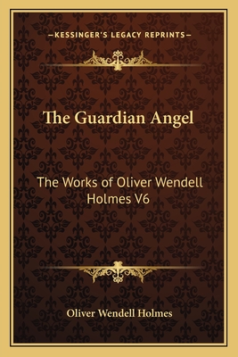 The Guardian Angel: The Works of Oliver Wendell Holmes V6