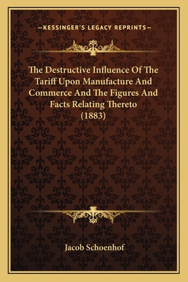 The Destructive Influence Of The Tariff Upon Manufacture And Commerce And The Figures And Facts Relating Thereto (1883)