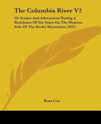 The Columbia River V2: Or Scenes And Adventures During A Residence Of Six Years On The Western Side Of The Rocky Mountains (1831)