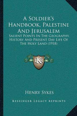 A Soldier's Handbook, Palestine And Jerusalem: Salient Points In The Geography, History And Present Day Life Of The Holy Land (1918)