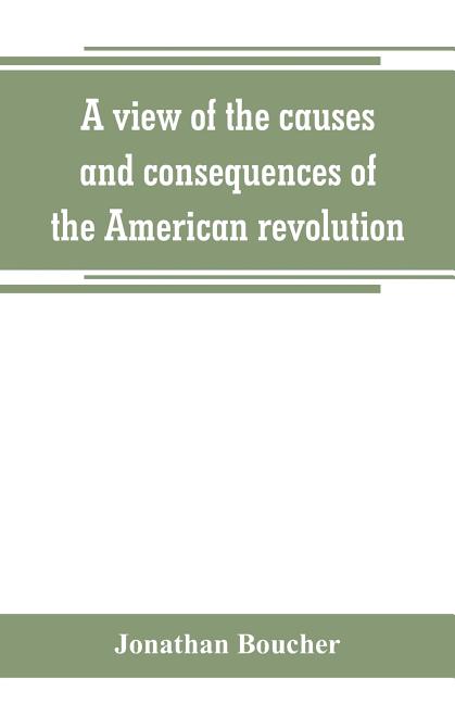 A view of the causes and consequences of the American revolution; in thirteen discourses, preached in North America between the years 1763 and 1775: w
