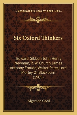 Six Oxford Thinkers: Edward Gibbon, John Henry Newman, R. W. Church, James Anthony Froude, Walter Pater, Lord Morley Of Blackburn (1909)