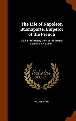 The Life of Napoleon Buonaparte, Emperor of the French: With a Preliminary View of the French Revolution, Volume 7