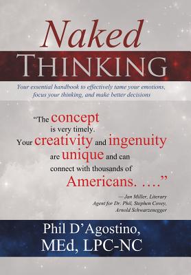 Naked Thinking: Your essential handbook to effectively tame your emotions, focus your thinking, and make better decisions
