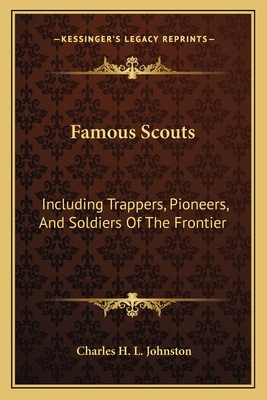 Famous Scouts: Including Trappers, Pioneers, And Soldiers Of The Frontier