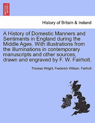 A History of Domestic Manners and Sentiments in England during the Middle Ages. With illustrations from the illuminations in contemporary manuscripts