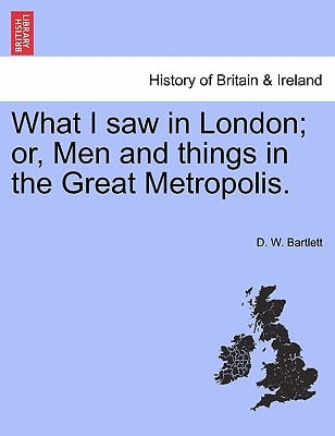 What I Saw in London; Or, Men and Things in the Great Metropolis.