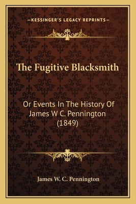 The Fugitive Blacksmith: Or Events In The History Of James W C. Pennington (1849)