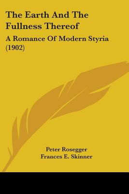 The Earth And The Fullness Thereof: A Romance Of Modern Styria (1902)