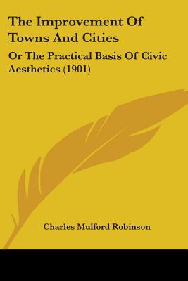 The Improvement Of Towns And Cities: Or The Practical Basis Of Civic Aesthetics (1901)