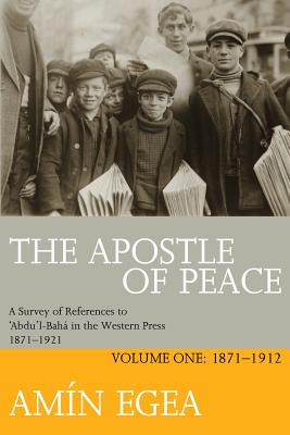 The Apostle of Peace: A Survey of References to 'Abdu'l-Bahá in the Western Press 1871-1921, Volume One: 1871-1912
