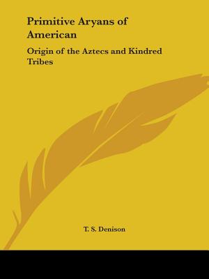 Primitive Aryans of American: Origin of the Aztecs and Kindred Tribes