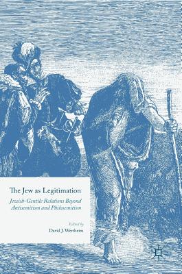 The Jew as Legitimation: Jewish-Gentile Relations Beyond Antisemitism and Philosemitism