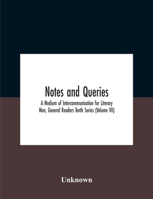 Notes And Queries; A Medium Of Intercommunication For Literary Men, General Readers Tenth Series (Volume Vii)