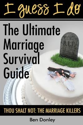 I Guess I Do: The Ultimate Marriage Survival Guide: Thou Shalt Not: The Marriage Killers
