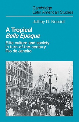 A Tropical Belle Epoque: Elite Culture and Society in Turn-Of-The-Century Rio de Janeiro