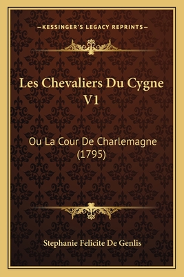 Les Chevaliers Du Cygne V1: Ou La Cour De Charlemagne (1795)