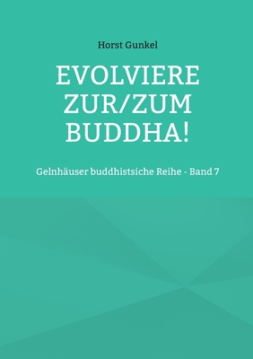 Evolviere zur/zum Buddha!: Gelnhäuser buddhistsiche Reihe - Band 7