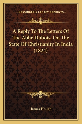 A Reply To The Letters Of The Abbe Dubois, On The State Of Christianity In India (1824)