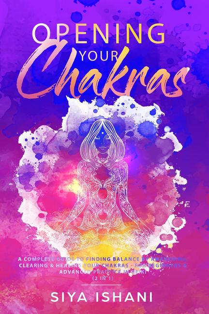 Opening your Chakras: A complete guide to finding balance by awakening, clearing & healing your chakras - For beginners & advanced practice in Reiki (