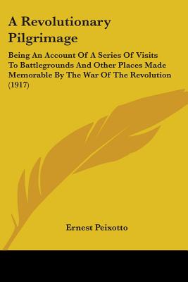A Revolutionary Pilgrimage: Being An Account Of A Series Of Visits To Battlegrounds And Other Places Made Memorable By The War Of The Revolution (1917