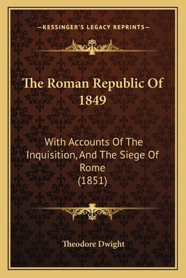 The Roman Republic Of 1849: With Accounts Of The Inquisition, And The Siege Of Rome (1851)