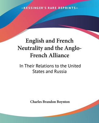 English and French Neutrality and the Anglo-French Alliance: In Their Relations to the United States and Russia