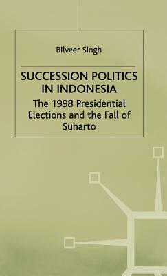 Succession Politics in Indonesia: The 1998 Presidential Elections and the Fall of Suharto