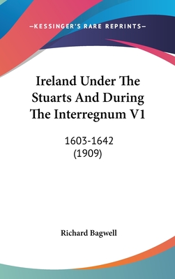 Ireland Under The Stuarts And During The Interregnum V1: 1603-1642 (1909)