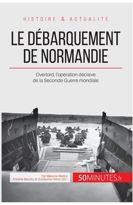Le débarquement de Normandie: Overlord, l'opération décisive de la Seconde Guerre mondiale