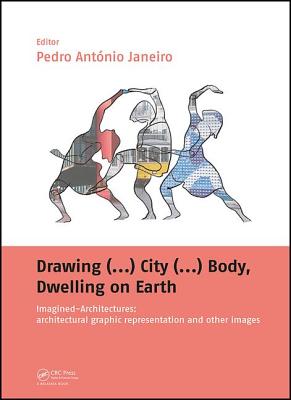 Drawing (...) City (...) Body, Dwelling on Earth: Imagined-Architectures: Architectural Graphic Representation and Other Images
