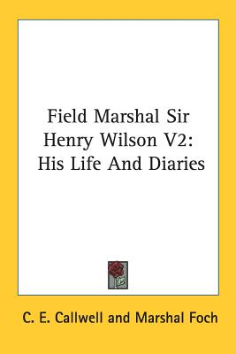 Field Marshal Sir Henry Wilson V2: His Life And Diaries