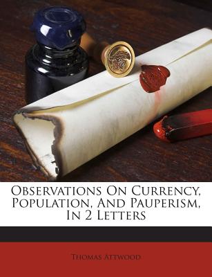 Observations on Currency, Population, and Pauperism, in 2 Letters