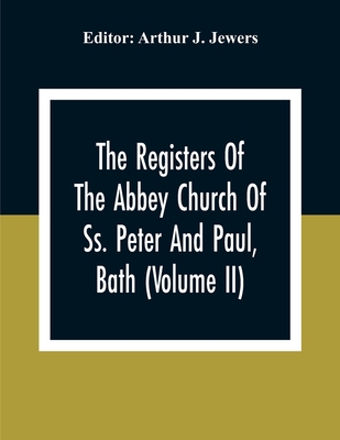 The Registers Of The Abbey Church Of Ss. Peter And Paul, Bath (Volume Ii)