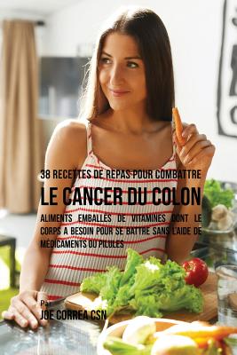 38 Recettes de Repas pour combattre le Cancer du Colon: Aliments emballés de vitamines dont le corps a besoin pour se battre sans l'aide de médicament