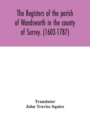 The Registers Of The Parish Of Wandsworth In The County Of Surrey. (1603-1787)