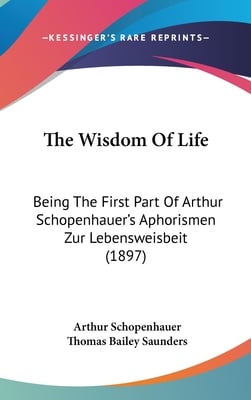 The Wisdom Of Life: Being The First Part Of Arthur Schopenhauer's Aphorismen Zur Lebensweisbeit (1897)