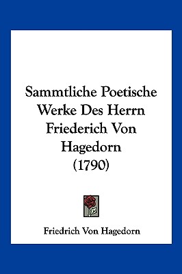 Sammtliche Poetische Werke Des Herrn Friederich Von Hagedorn (1790)