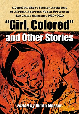 "Girl, Colored" and Other Stories: A Complete Short Fiction Anthology of African American Women Writers in The Crisis Magazine, 1910-2010