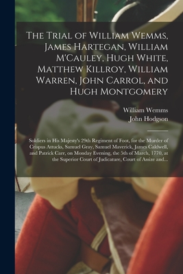 The Trial of William Wemms, James Hartegan, William M'Cauley, Hugh White, Matthew Killroy, William Warren, John Carrol, and Hugh Montgomery: Soldiers