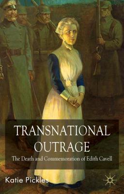 Transnational Outrage: The Death and Commemoration of Edith Cavell