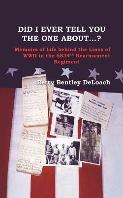 Did I Ever Tell You the One about . . .? Memoirs of Life Behind the Lines of WWII in the 6834th Rearmament Regiment