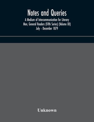 Notes And Queries; A Medium Of Intercommunication For Literary Men, General Readers (Fifth Series) (Volume Xii) July - December 1879