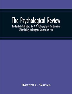 The Psychological Review; The Psychological Index, No. 7; A Bibliography Of The Literature Of Psychology And Cognate Subjects For 1900