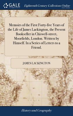 Memoirs of the First Forty-five Years of the Life of James Lackington, the Present Bookseller in Chiswell-street, Moorfields, London. Written by Himse