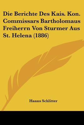 Die Berichte Des Kais. Kon. Commissars Bartholomaus Freiherrn Von Sturmer Aus St. Helena (1886)