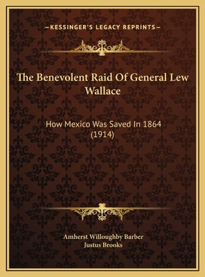 The Benevolent Raid Of General Lew Wallace: How Mexico Was Saved In 1864 (1914)