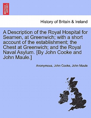 A Description of the Royal Hospital for Seamen, at Greenwich; With a Short Account of the Establishment; The Chest at Greenwich; And the Royal Naval A